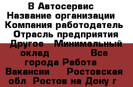 В Автосервис › Название организации ­ Компания-работодатель › Отрасль предприятия ­ Другое › Минимальный оклад ­ 40 000 - Все города Работа » Вакансии   . Ростовская обл.,Ростов-на-Дону г.